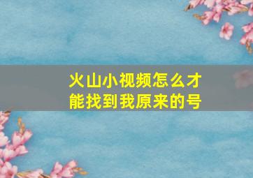 火山小视频怎么才能找到我原来的号