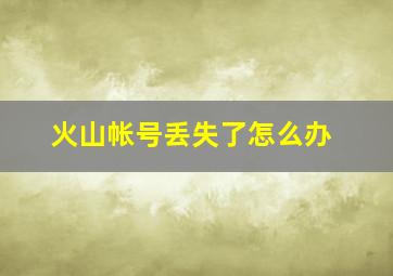 火山帐号丢失了怎么办