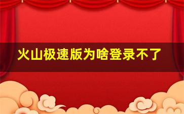 火山极速版为啥登录不了