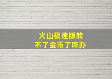 火山极速版转不了金币了咋办