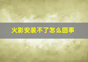 火影安装不了怎么回事