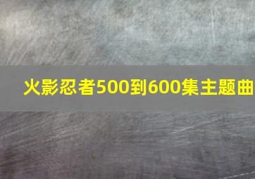 火影忍者500到600集主题曲