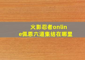 火影忍者online佩恩六道集结在哪里