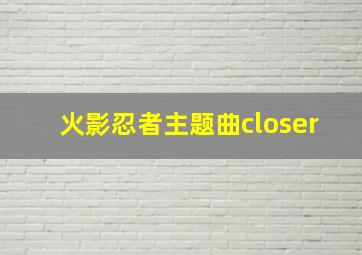 火影忍者主题曲closer