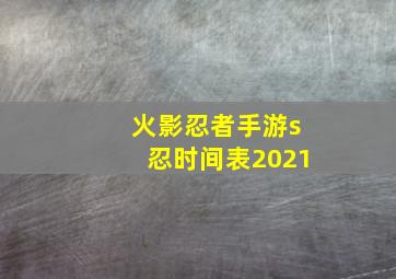 火影忍者手游s忍时间表2021