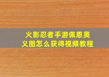 火影忍者手游佩恩奥义图怎么获得视频教程