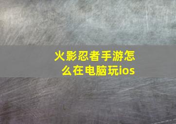 火影忍者手游怎么在电脑玩ios