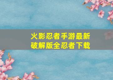 火影忍者手游最新破解版全忍者下载