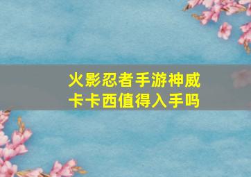 火影忍者手游神威卡卡西值得入手吗