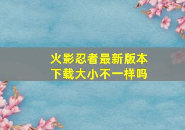 火影忍者最新版本下载大小不一样吗