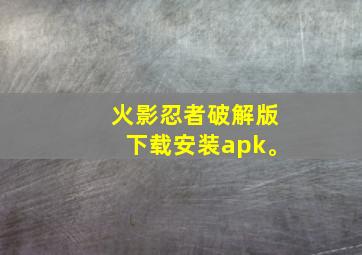 火影忍者破解版下载安装apk。