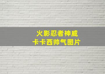 火影忍者神威卡卡西帅气图片