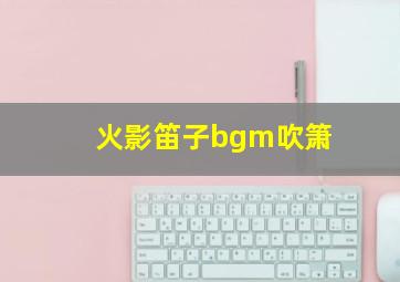 火影笛子bgm吹箫