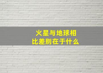 火星与地球相比差别在于什么