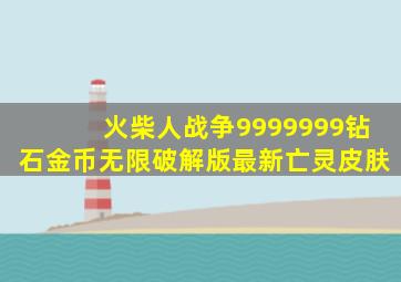 火柴人战争9999999钻石金币无限破解版最新亡灵皮肤