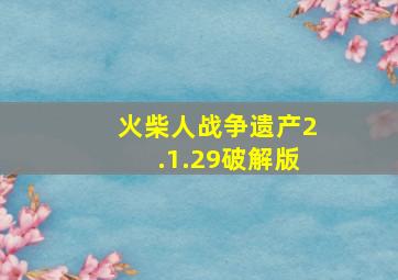 火柴人战争遗产2.1.29破解版