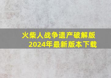 火柴人战争遗产破解版2024年最新版本下载