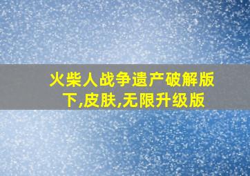 火柴人战争遗产破解版下,皮肤,无限升级版