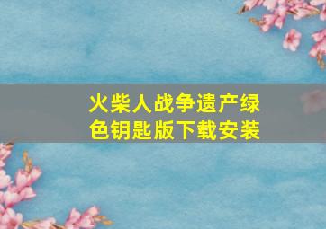 火柴人战争遗产绿色钥匙版下载安装