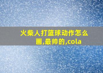 火柴人打篮球动作怎么画,最帅的,cola