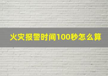 火灾报警时间100秒怎么算