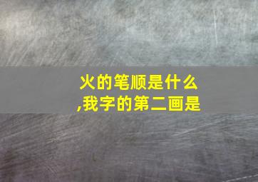 火的笔顺是什么,我字的第二画是