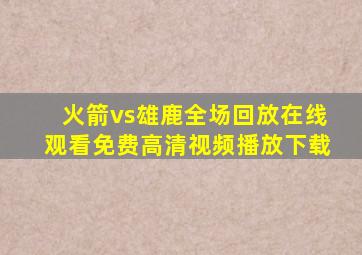 火箭vs雄鹿全场回放在线观看免费高清视频播放下载