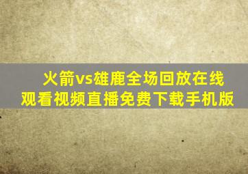 火箭vs雄鹿全场回放在线观看视频直播免费下载手机版