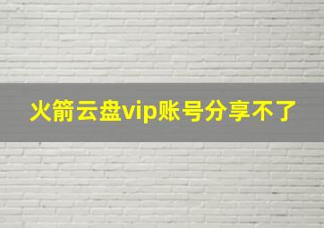 火箭云盘vip账号分享不了