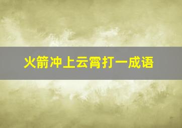 火箭冲上云霄打一成语