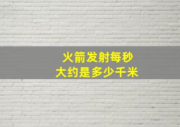 火箭发射每秒大约是多少千米