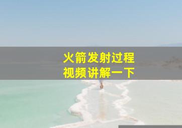 火箭发射过程视频讲解一下