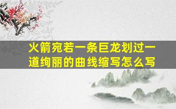 火箭宛若一条巨龙划过一道绚丽的曲线缩写怎么写