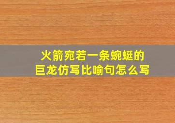 火箭宛若一条蜿蜓的巨龙仿写比喻句怎么写