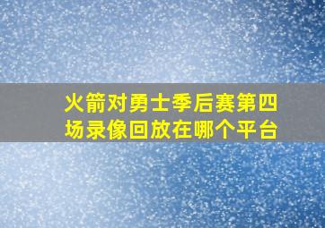 火箭对勇士季后赛第四场录像回放在哪个平台