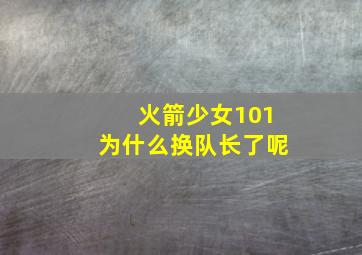 火箭少女101为什么换队长了呢