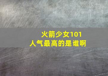 火箭少女101人气最高的是谁啊