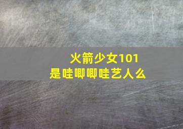 火箭少女101是哇唧唧哇艺人么