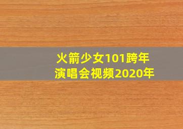 火箭少女101跨年演唱会视频2020年