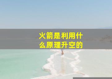 火箭是利用什么原理升空的