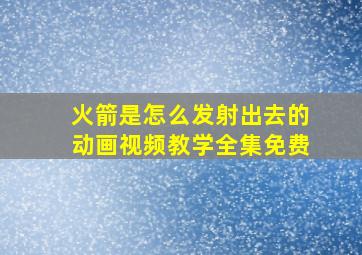 火箭是怎么发射出去的动画视频教学全集免费