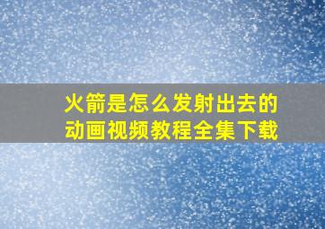 火箭是怎么发射出去的动画视频教程全集下载