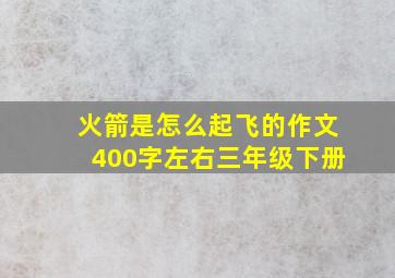 火箭是怎么起飞的作文400字左右三年级下册