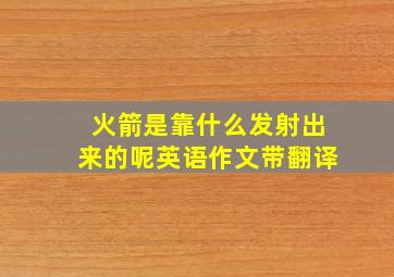 火箭是靠什么发射出来的呢英语作文带翻译