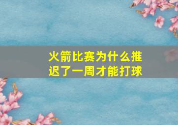 火箭比赛为什么推迟了一周才能打球