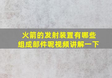 火箭的发射装置有哪些组成部件呢视频讲解一下