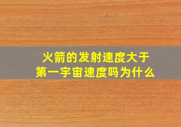 火箭的发射速度大于第一宇宙速度吗为什么