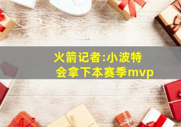 火箭记者:小波特会拿下本赛季mvp