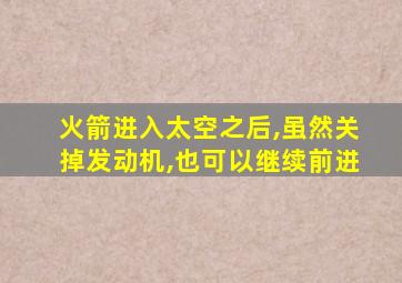 火箭进入太空之后,虽然关掉发动机,也可以继续前进