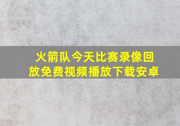 火箭队今天比赛录像回放免费视频播放下载安卓